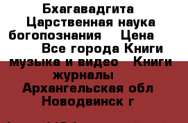 Бхагавадгита. Царственная наука богопознания. › Цена ­ 2 000 - Все города Книги, музыка и видео » Книги, журналы   . Архангельская обл.,Новодвинск г.